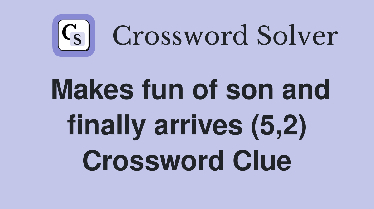 Makes fun of son and finally arrives (5,2) Crossword Clue