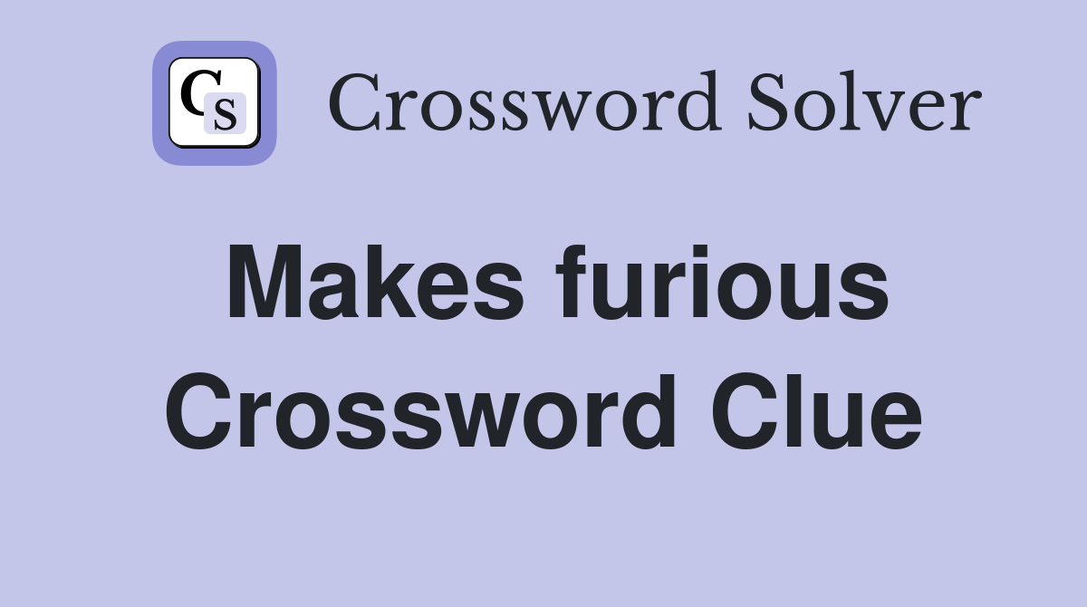 Makes furious Crossword Clue