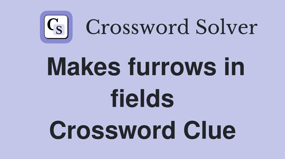 Makes furrows in fields Crossword Clue