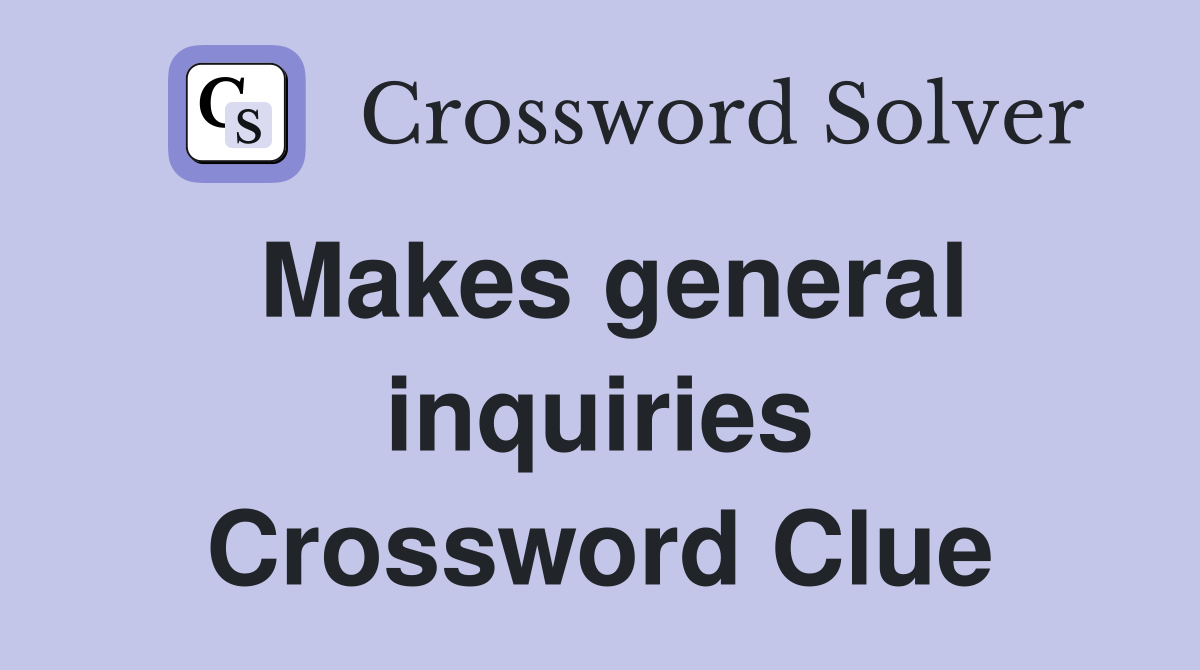Makes general inquiries Crossword Clue