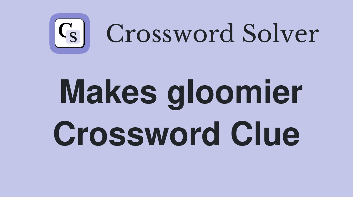Makes gloomier Crossword Clue
