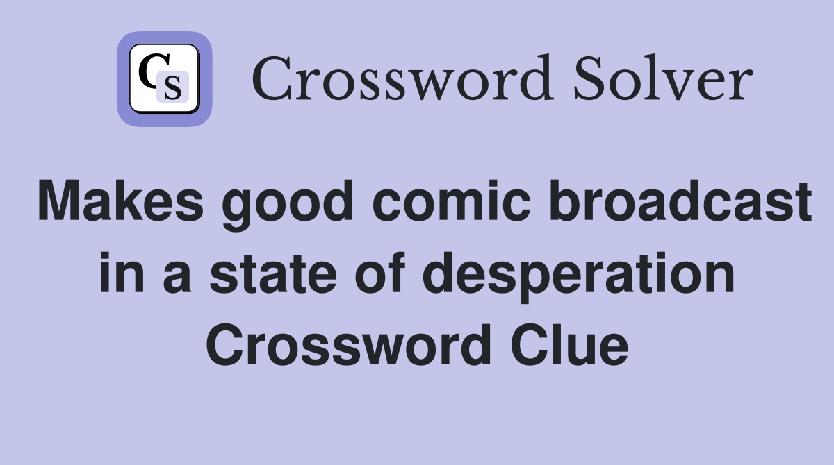 Makes good comic broadcast in a state of desperation Crossword Clue