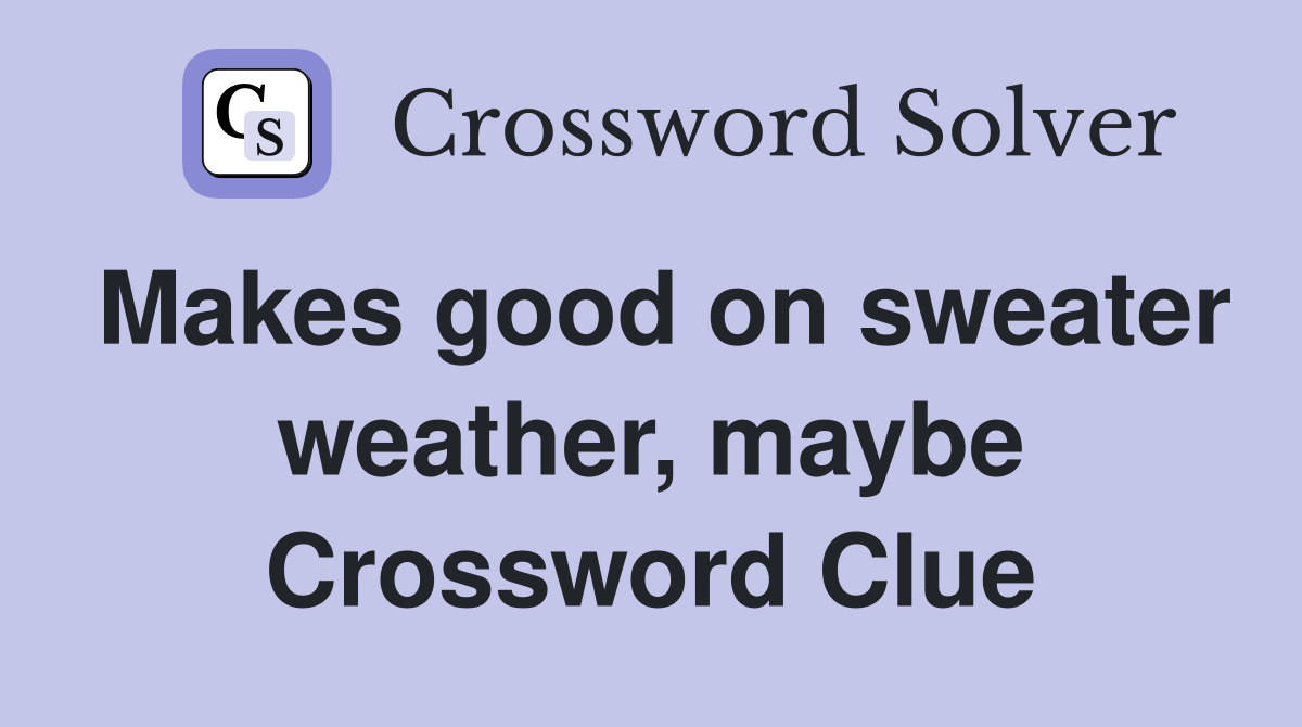 Makes good on sweater weather, maybe Crossword Clue