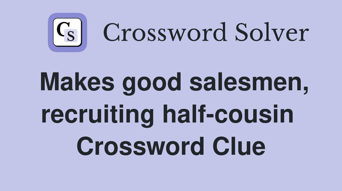 Makes good salesmen, recruiting half-cousin  Crossword Clue