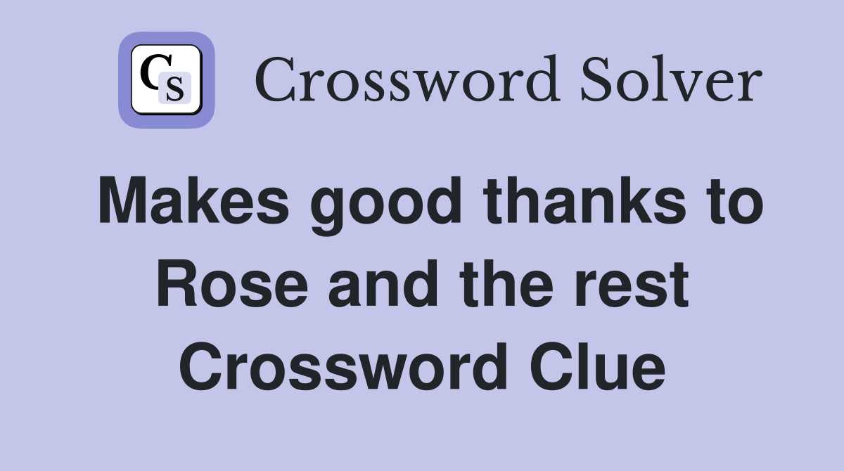 Makes good thanks to Rose and the rest Crossword Clue