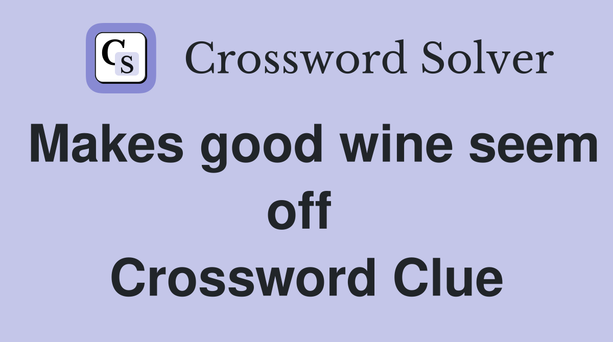 Makes good wine seem off  Crossword Clue