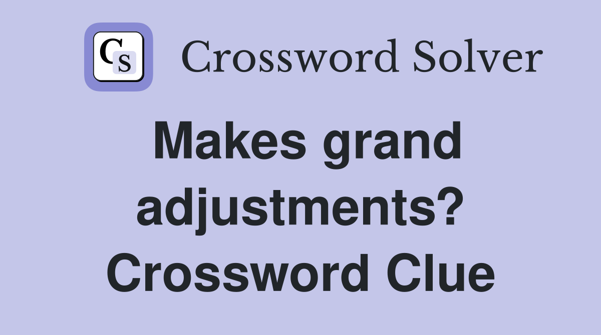 Makes grand adjustments? Crossword Clue