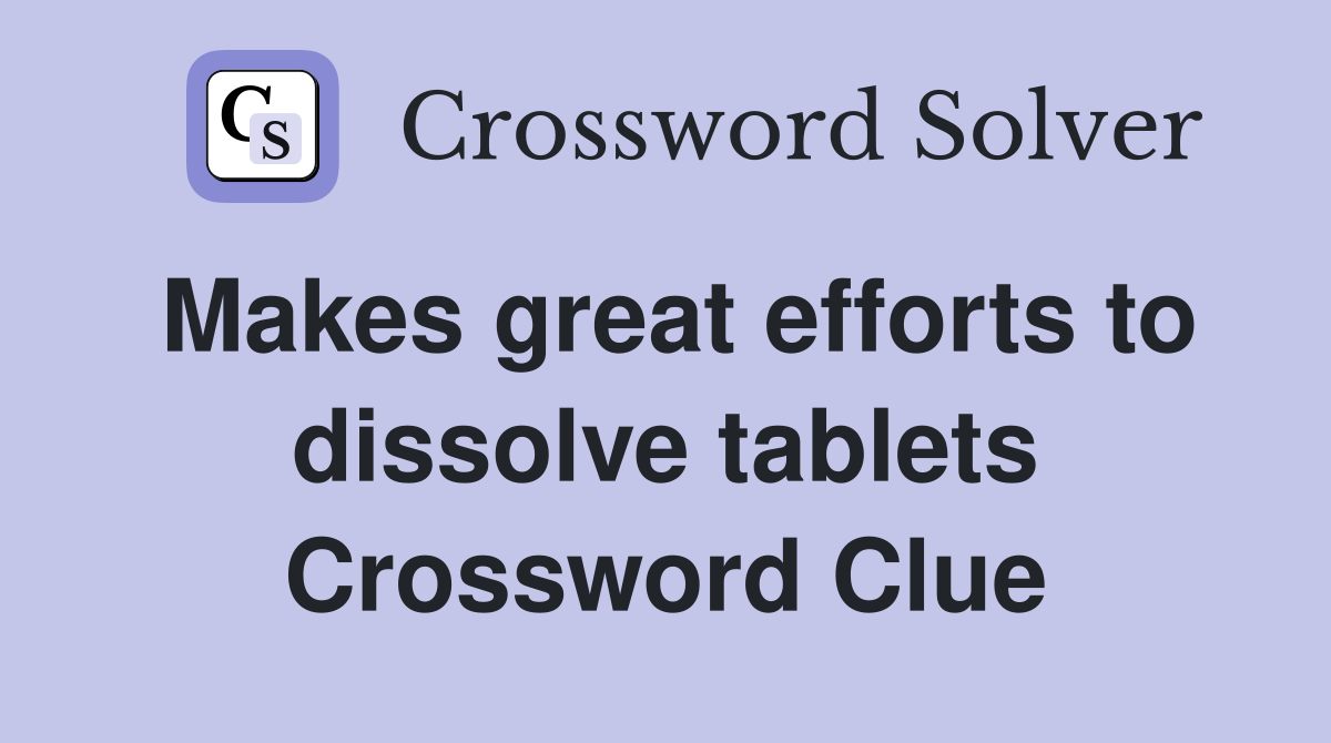 Makes great efforts to dissolve tablets Crossword Clue