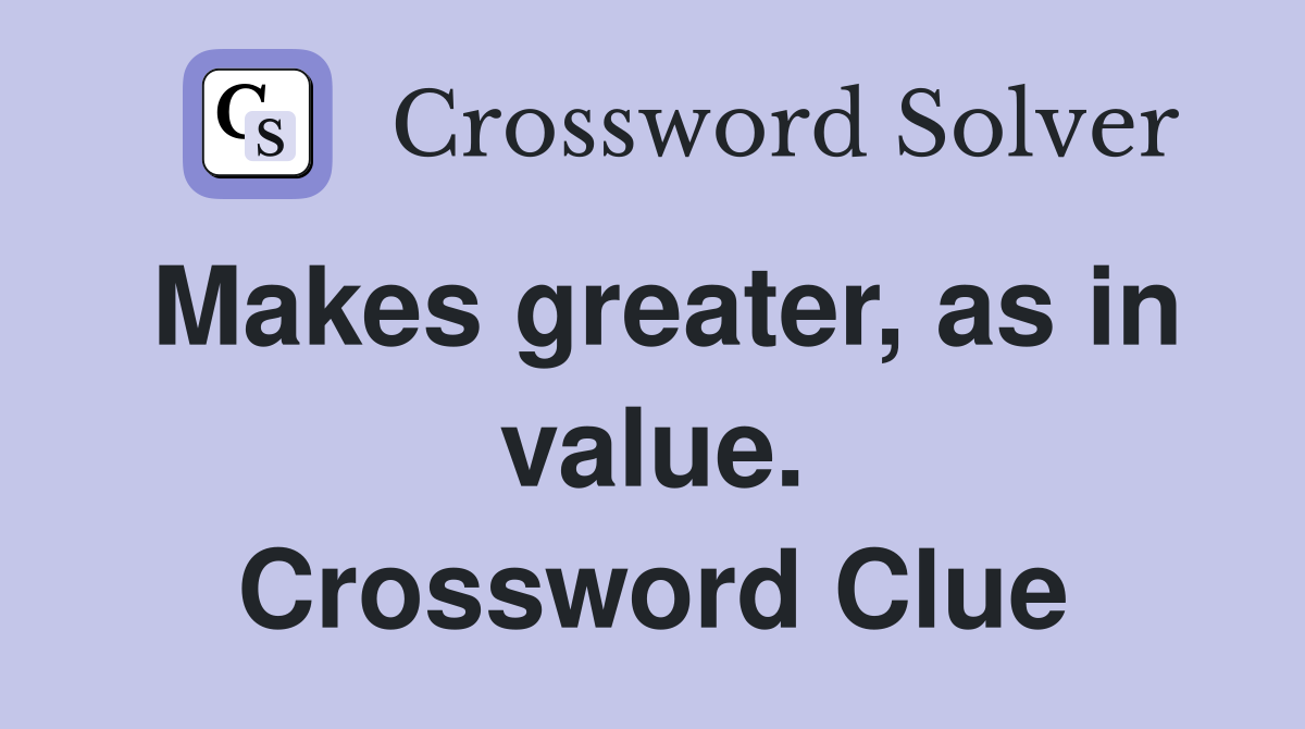 Makes greater, as in value. Crossword Clue