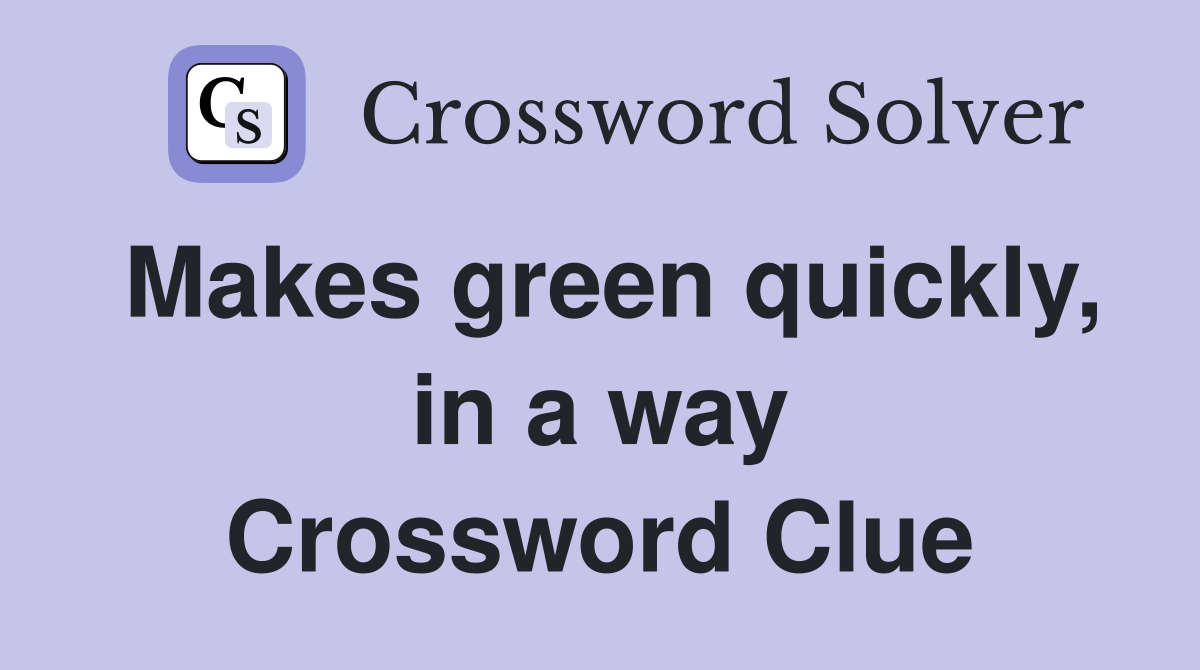 Makes green quickly, in a way Crossword Clue