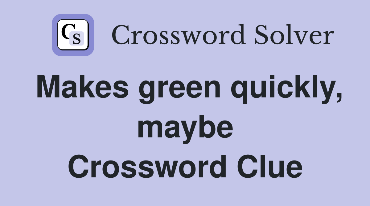 Makes green quickly, maybe Crossword Clue