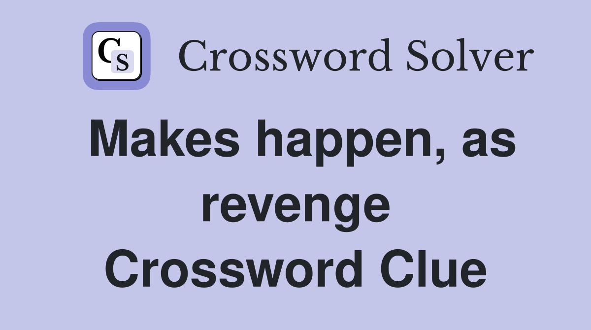 Makes happen, as revenge Crossword Clue