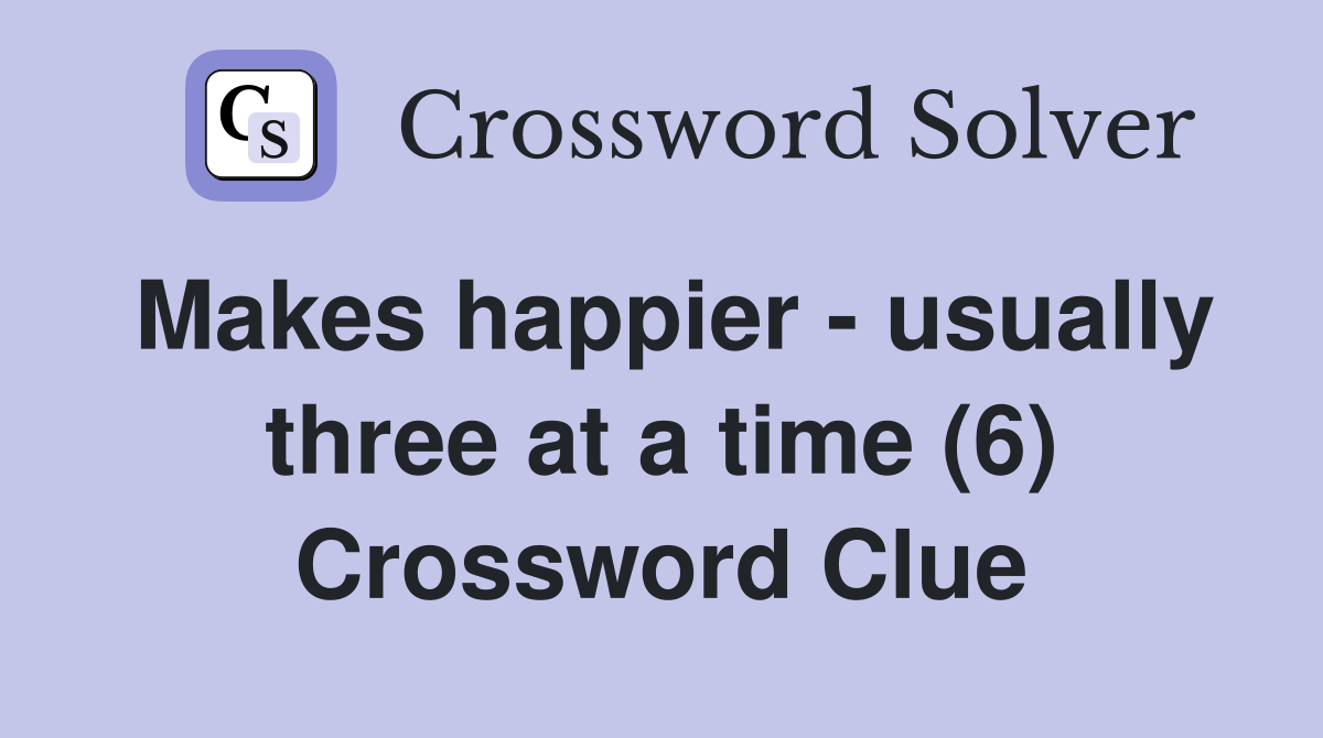 Makes happier - usually three at a time (6) Crossword Clue