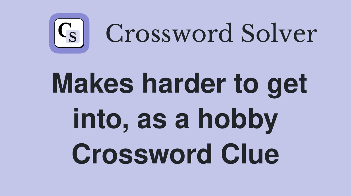 Makes harder to get into, as a hobby Crossword Clue