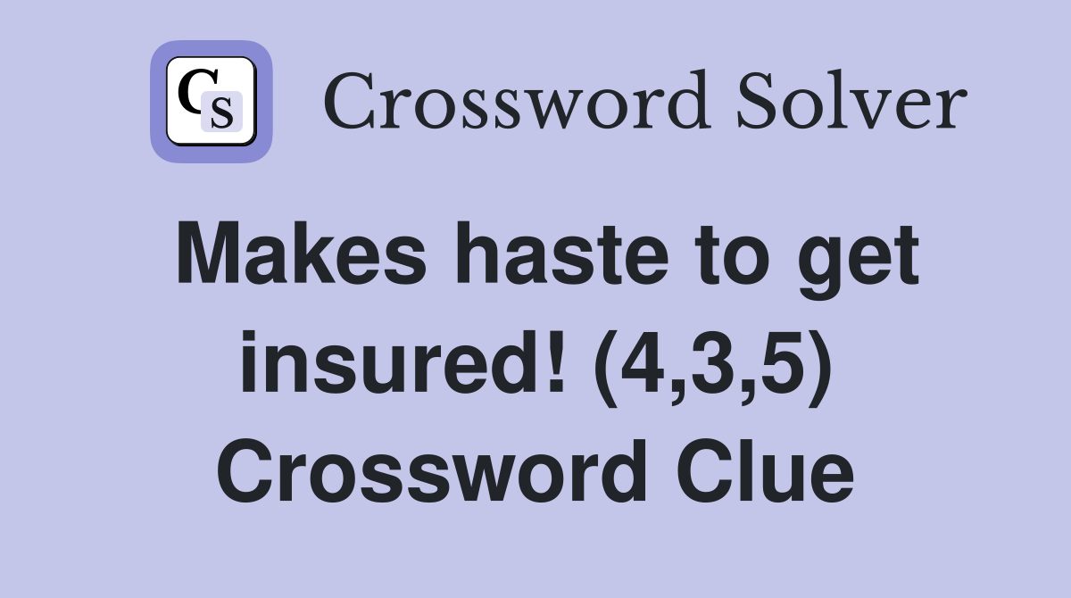 Makes haste to get insured! (4,3,5) Crossword Clue