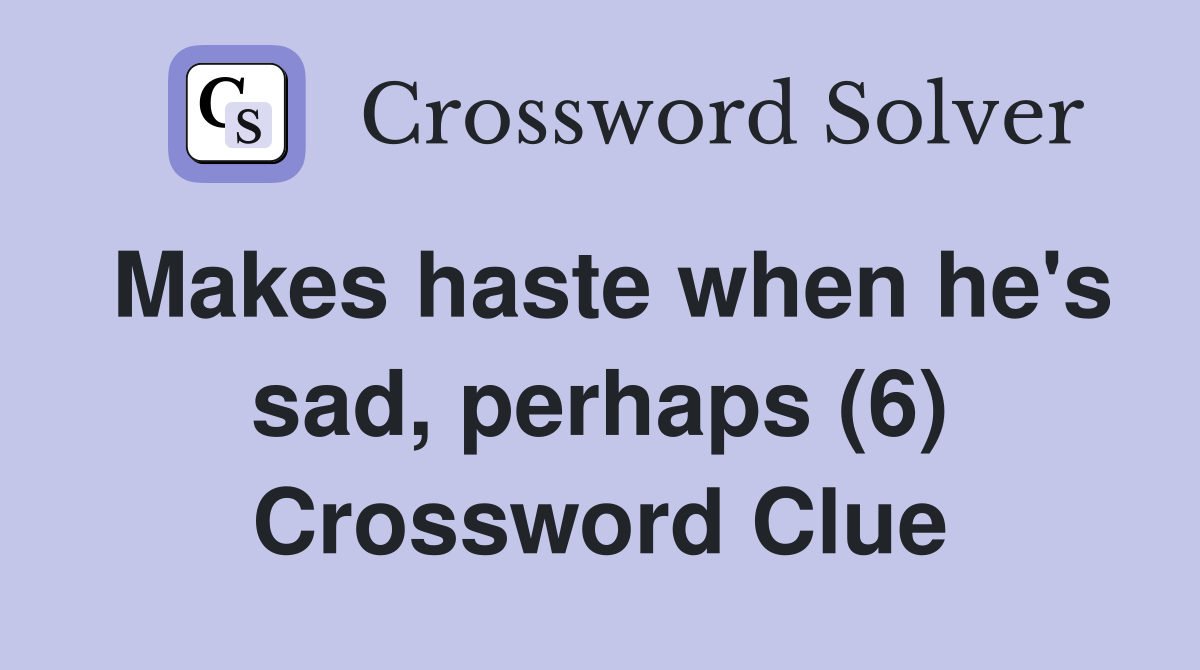 Makes haste when he's sad, perhaps (6) Crossword Clue