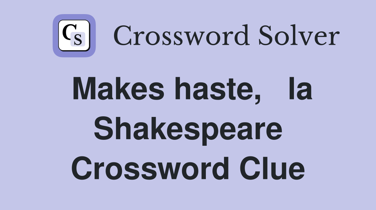 Makes haste,   la Shakespeare Crossword Clue