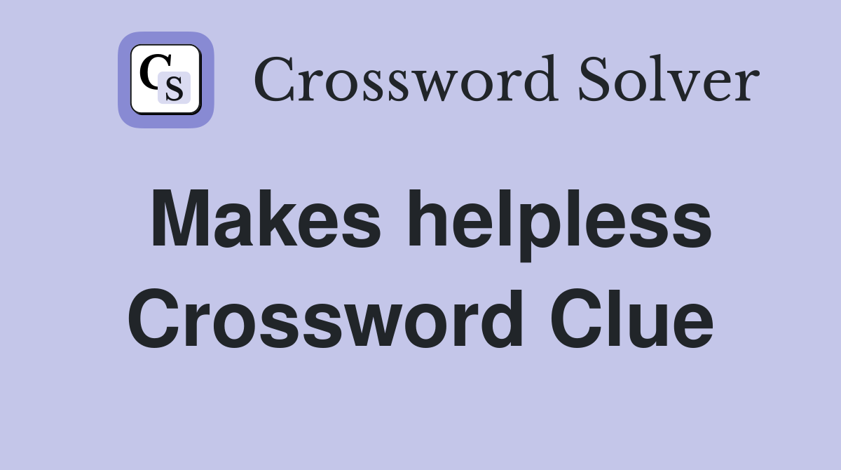 Makes helpless Crossword Clue