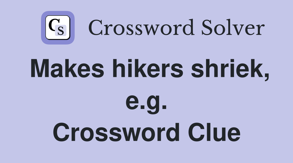Makes hikers shriek, e.g. Crossword Clue