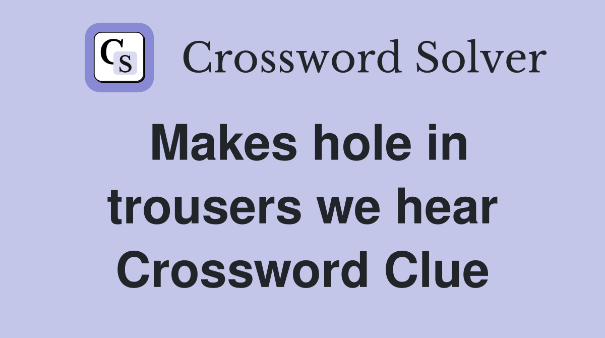 Makes hole in trousers we hear Crossword Clue