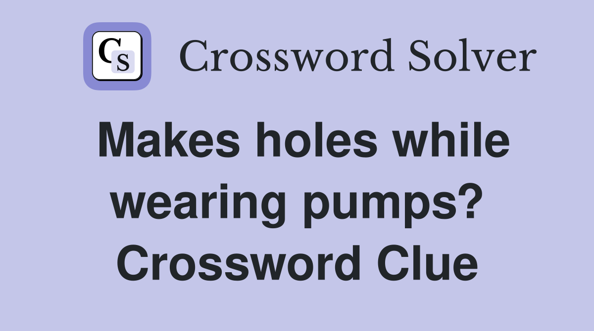 Makes holes while wearing pumps? Crossword Clue