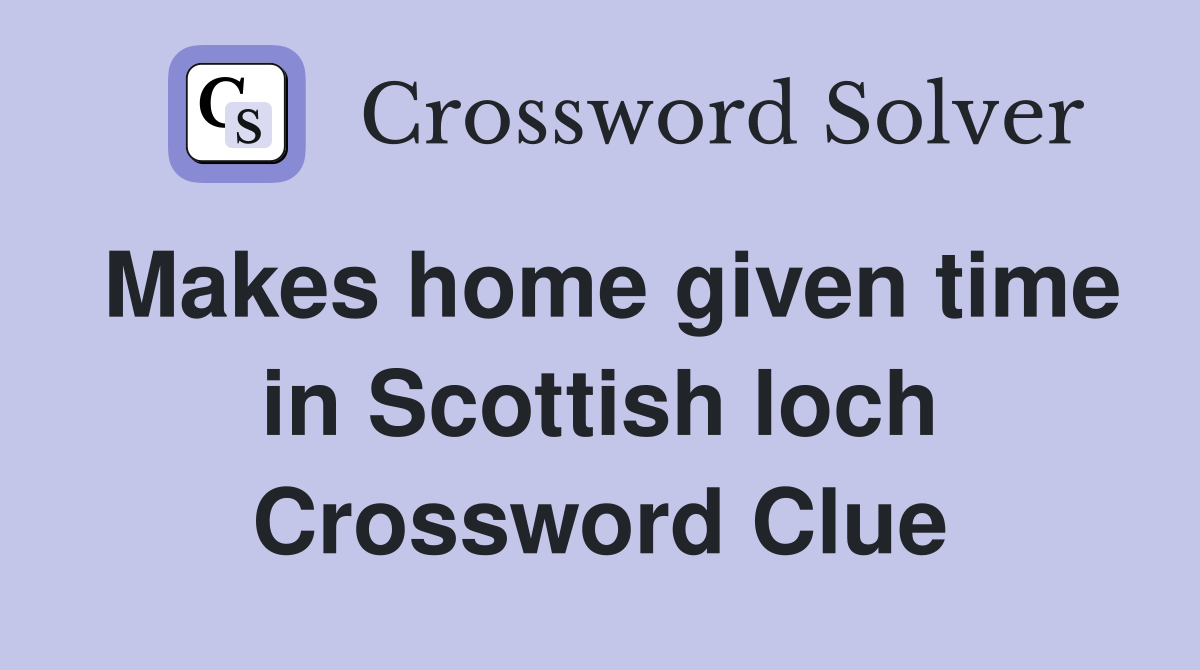 Makes home given time in Scottish loch Crossword Clue