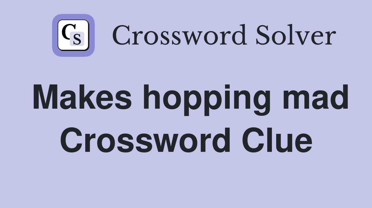 Makes hopping mad Crossword Clue