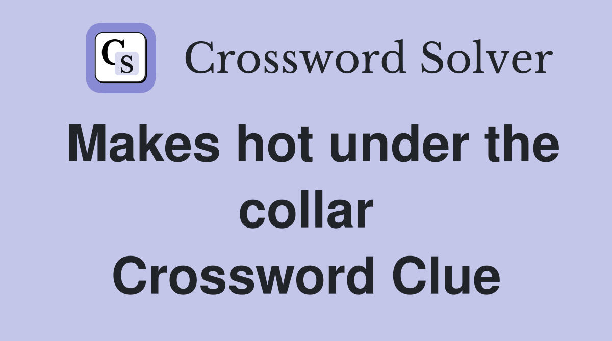 Makes hot under the collar Crossword Clue