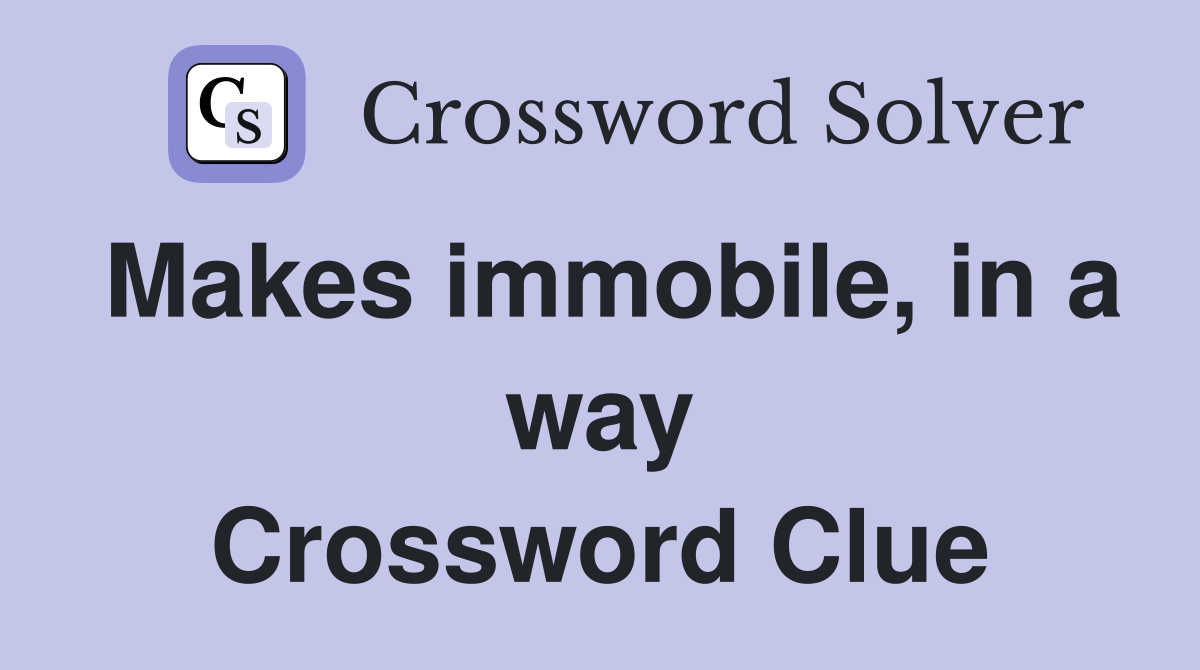 Makes immobile, in a way Crossword Clue