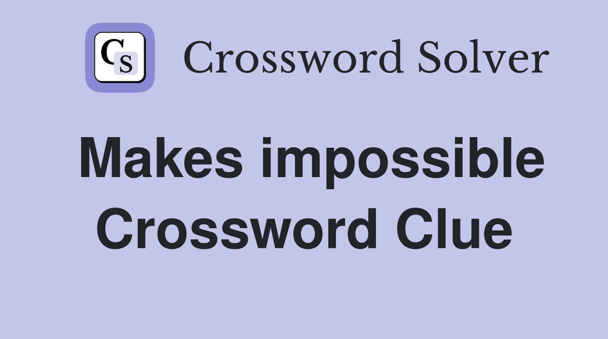 Makes impossible Crossword Clue