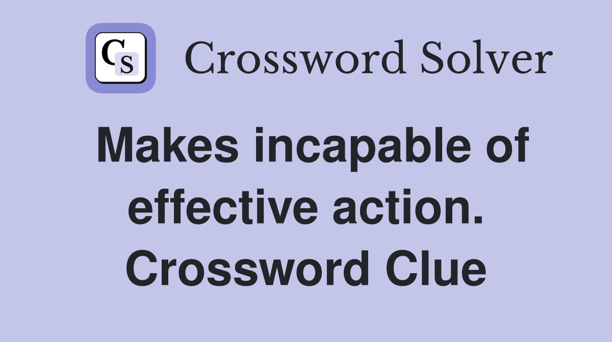 Makes incapable of effective action. Crossword Clue