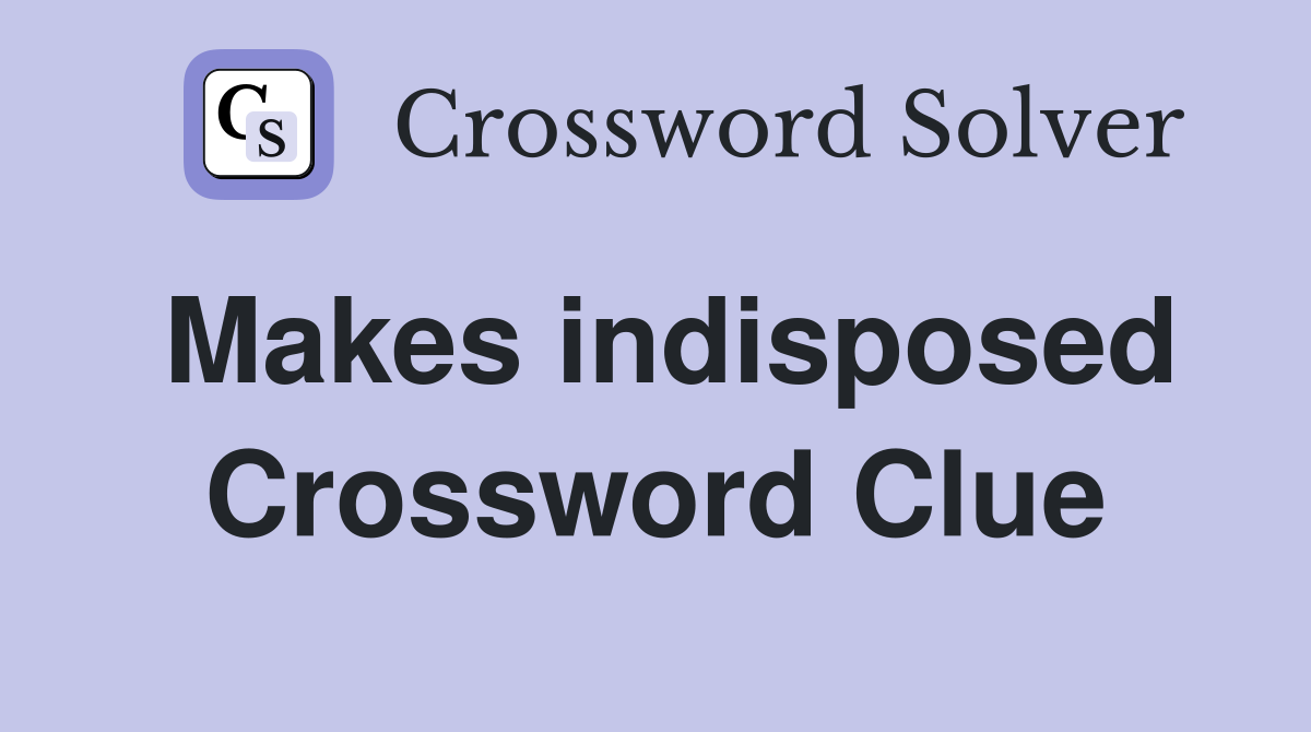 Makes indisposed Crossword Clue