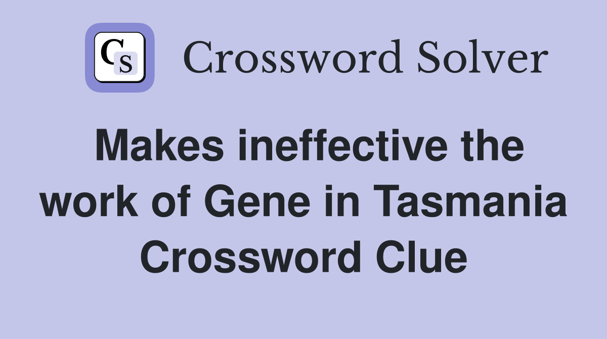 Makes ineffective the work of Gene in Tasmania Crossword Clue