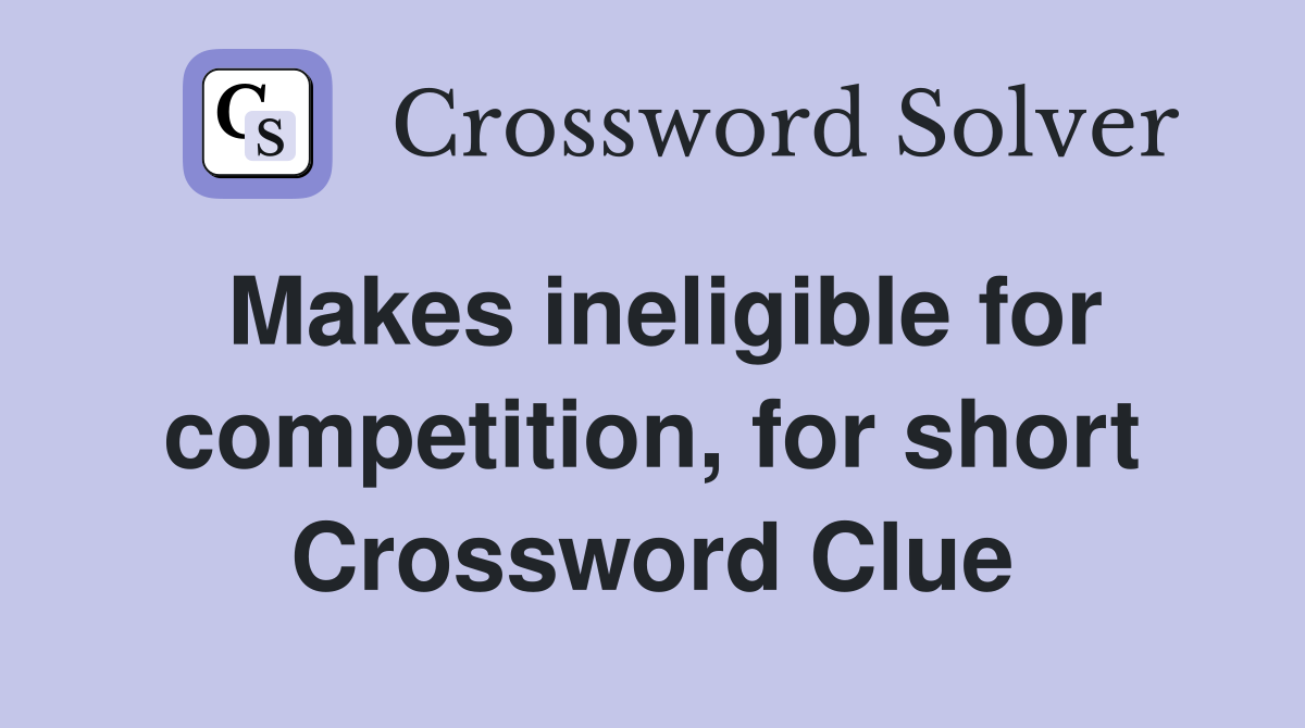 Makes ineligible for competition, for short Crossword Clue