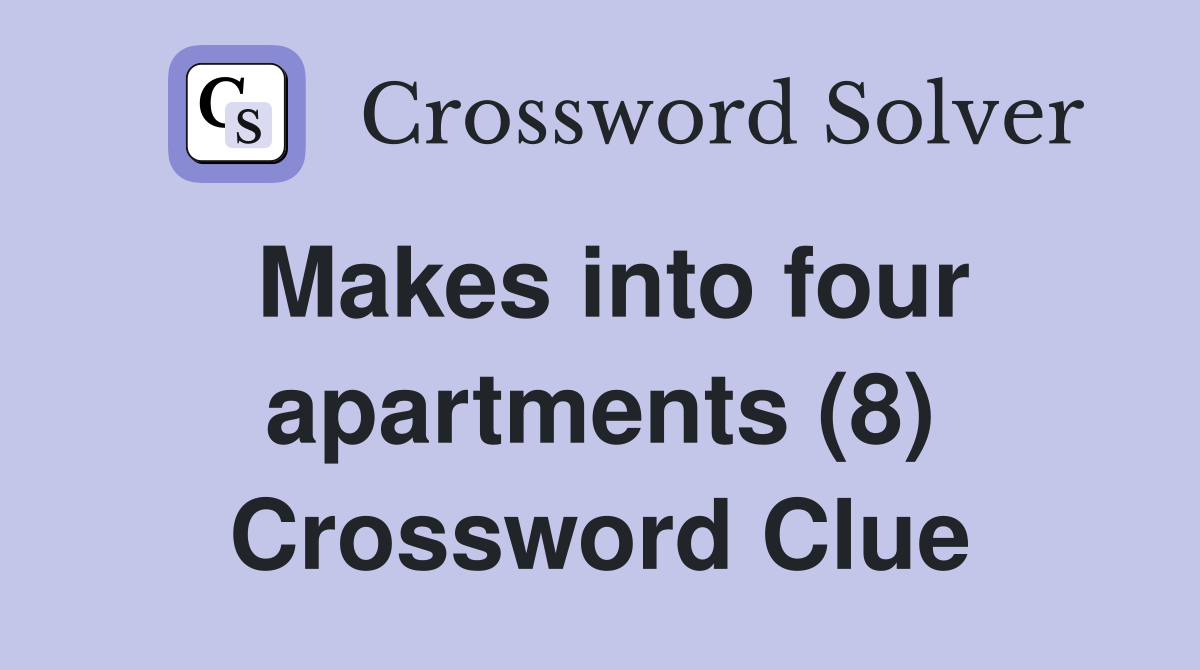 Makes into four apartments (8) Crossword Clue