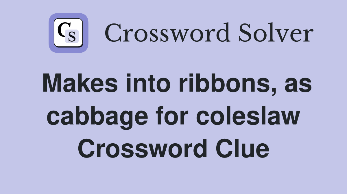 Makes into ribbons, as cabbage for coleslaw Crossword Clue