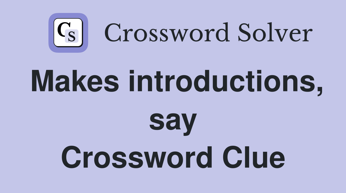 Makes introductions, say Crossword Clue
