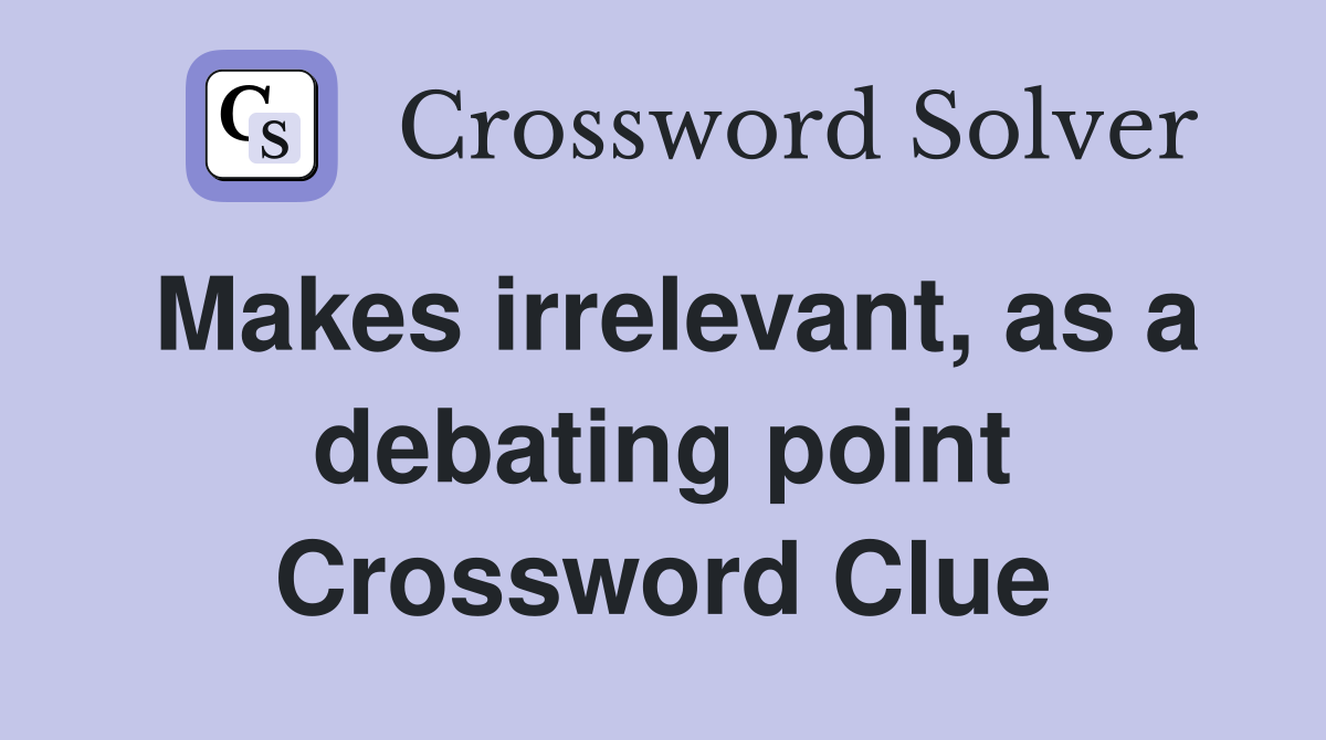 Makes irrelevant, as a debating point Crossword Clue