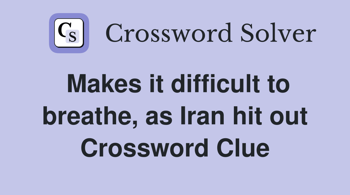 Makes it difficult to breathe, as Iran hit out Crossword Clue