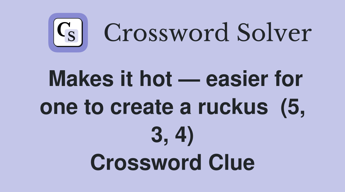 Makes it hot — easier for one to create a ruckus  (5, 3, 4) Crossword Clue
