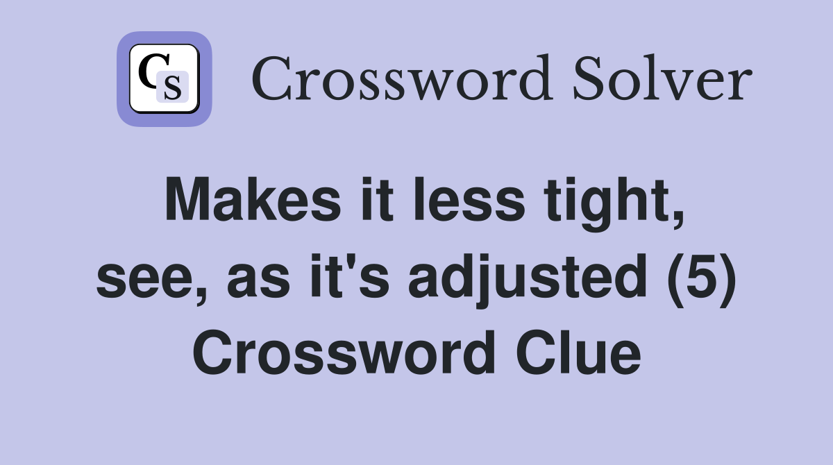 Makes it less tight, see, as it's adjusted (5) Crossword Clue