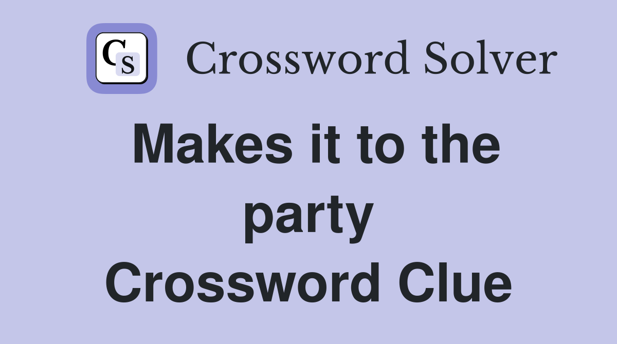 Makes it to the party Crossword Clue