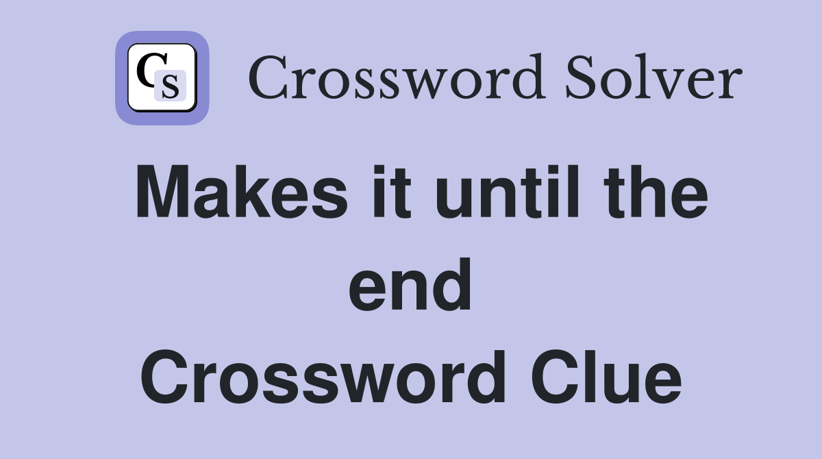 Makes it until the end Crossword Clue