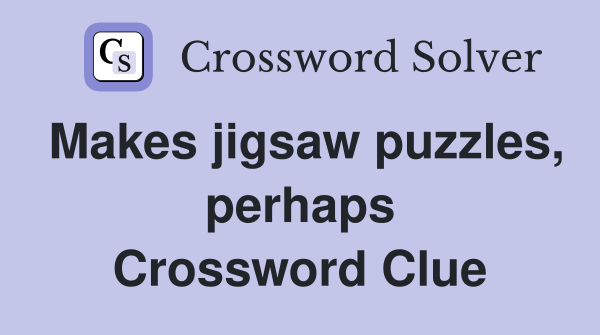 Makes jigsaw puzzles, perhaps Crossword Clue