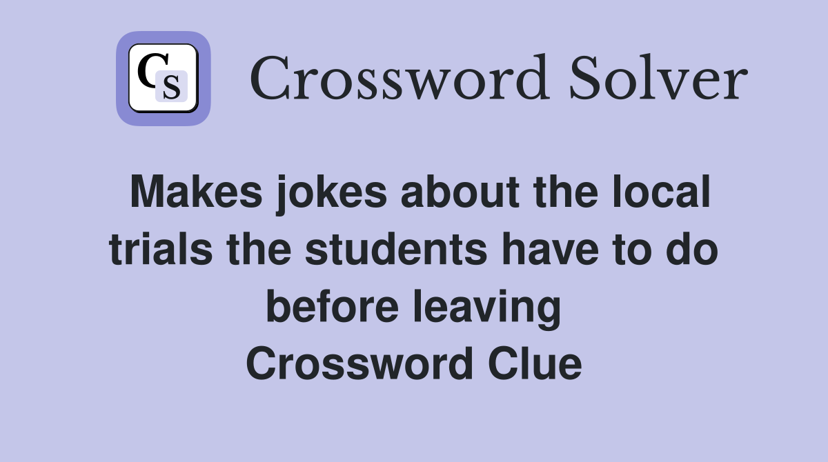 Makes jokes about the local trials the students have to do before leaving Crossword Clue