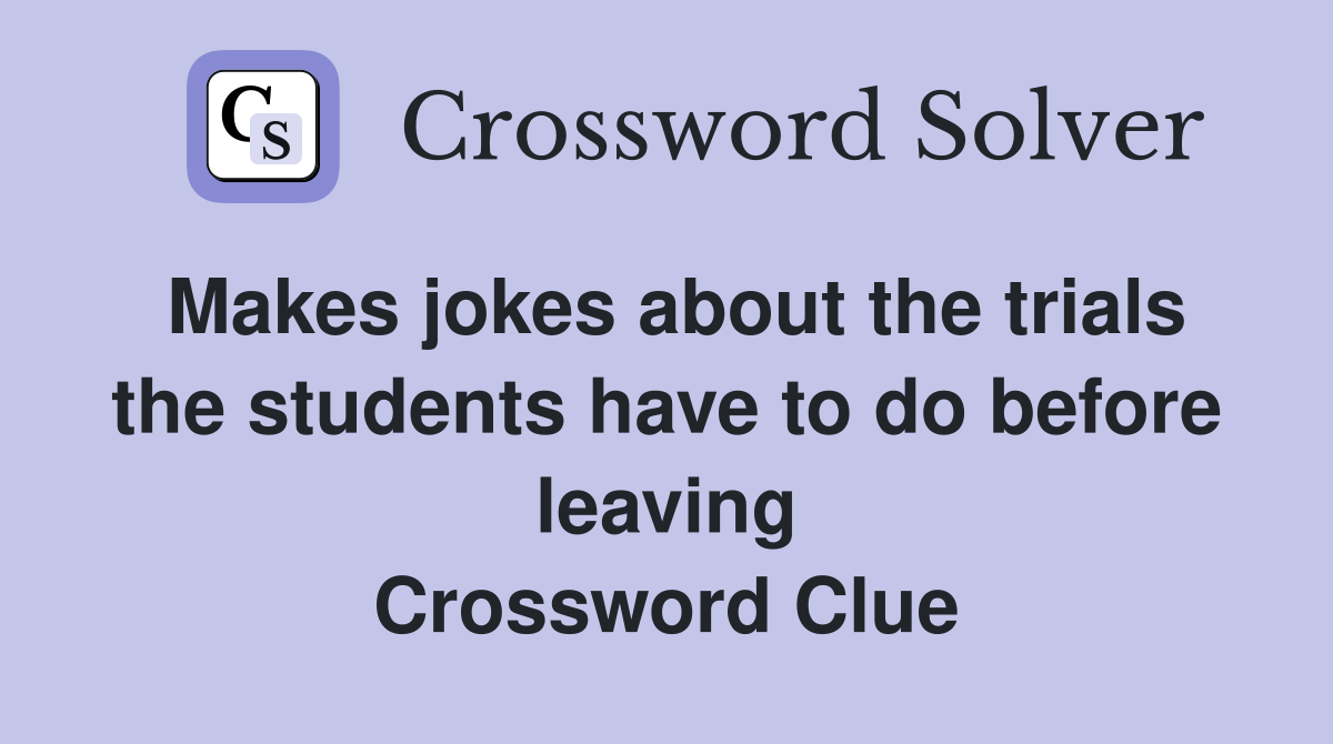 Makes jokes about the trials the students have to do before leaving Crossword Clue