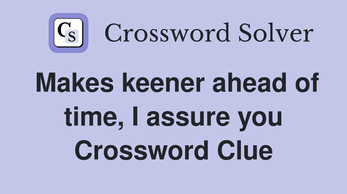 Makes keener ahead of time, I assure you Crossword Clue
