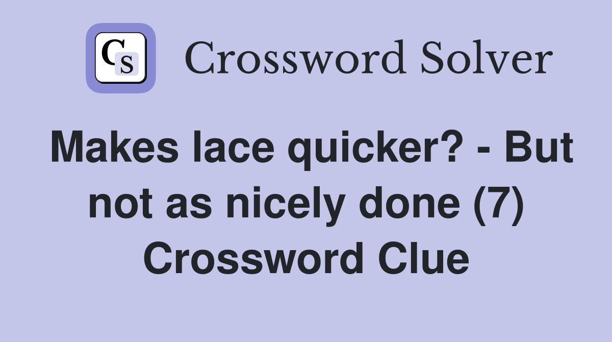 Makes lace quicker? - But not as nicely done (7) Crossword Clue