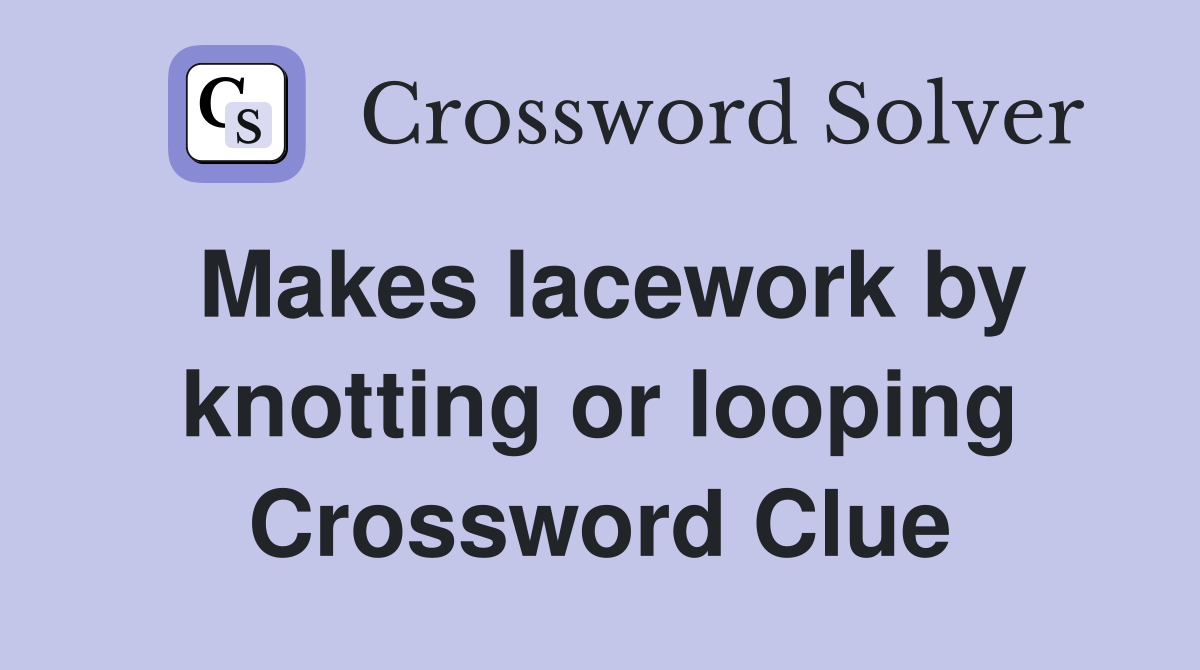 Makes lacework by knotting or looping Crossword Clue