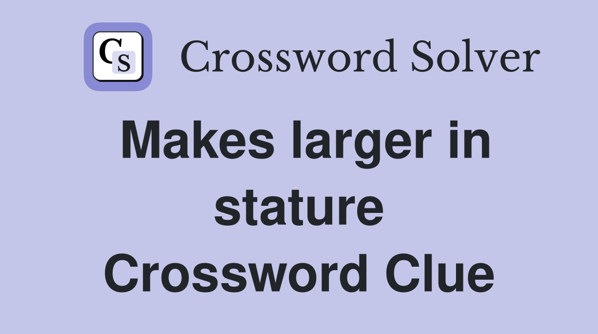 Makes larger in stature Crossword Clue